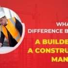 Difference Between A Builder and A Construction Manager