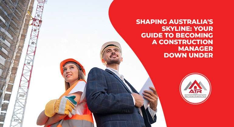 Shaping Australia's Skyline Your Guide to Becoming a Construction Manager Down Under