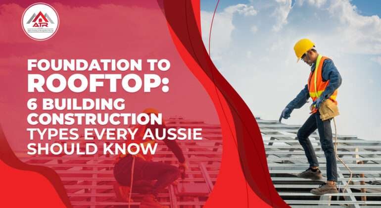 Foundation to Rooftop 6 Building Construction Types Every Aussie Should Know